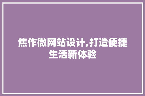 焦作微网站设计,打造便捷生活新体验