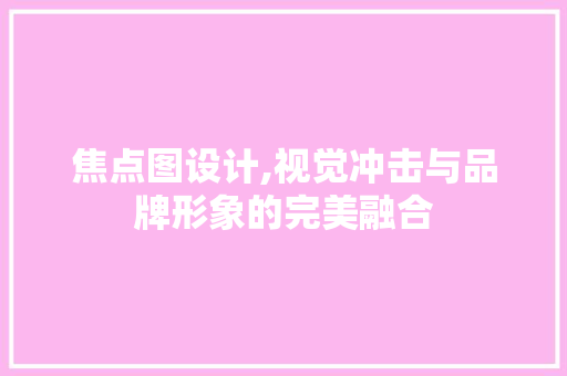 焦点图设计,视觉冲击与品牌形象的完美融合