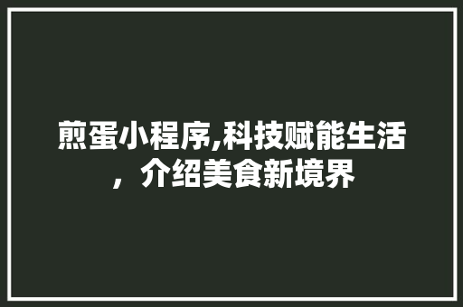 煎蛋小程序,科技赋能生活，介绍美食新境界