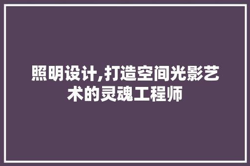 照明设计,打造空间光影艺术的灵魂工程师