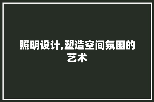 照明设计,塑造空间氛围的艺术