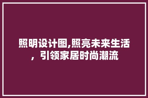 照明设计图,照亮未来生活，引领家居时尚潮流