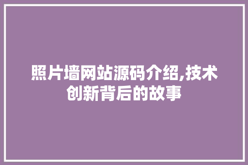 照片墙网站源码介绍,技术创新背后的故事 照片墙网站源码介绍,技术创新背后的故事 搜狗SEO