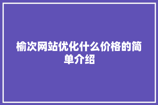 榆次网站优化什么价格的简单介绍 榆次网站优化什么价格的简单介绍 搜狗SEO