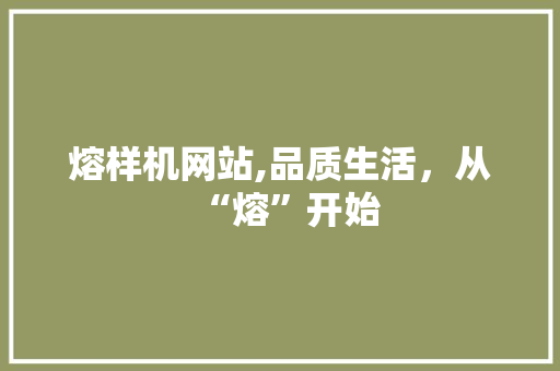 熔样机网站,品质生活，从“熔”开始