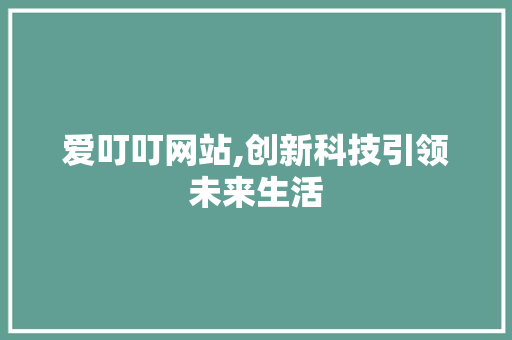 爱叮叮网站,创新科技引领未来生活 爱叮叮网站,创新科技引领未来生活 网站建设公司