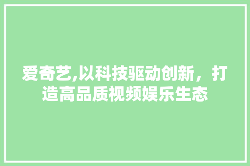 爱奇艺,以科技驱动创新，打造高品质视频娱乐生态