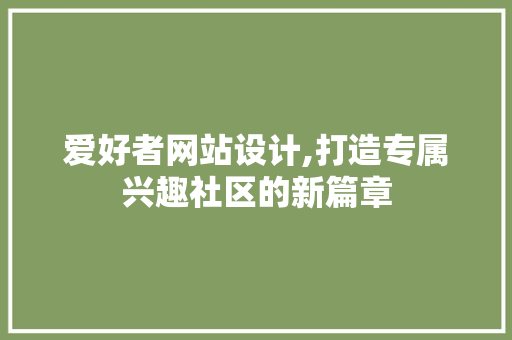 爱好者网站设计,打造专属兴趣社区的新篇章 爱好者网站设计,打造专属兴趣社区的新篇章 SEO关键词