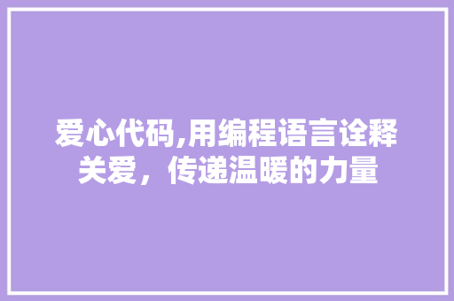 爱心代码,用编程语言诠释关爱，传递温暖的力量 爱心代码,用编程语言诠释关爱，传递温暖的力量 搜狗SEO