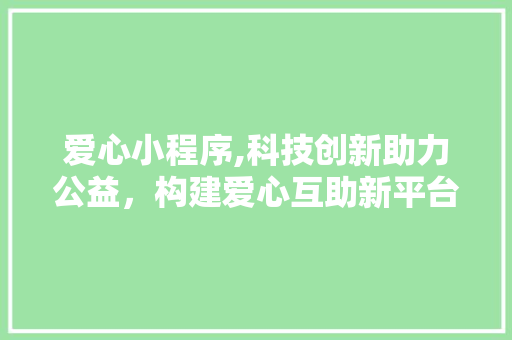 爱心小程序,科技创新助力公益，构建爱心互助新平台