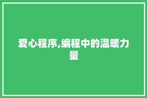 爱心程序,编程中的温暖力量
