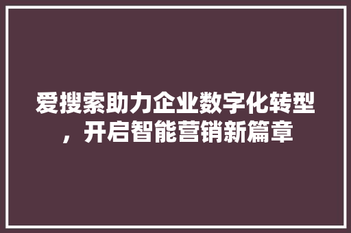 爱搜索助力企业数字化转型，开启智能营销新篇章