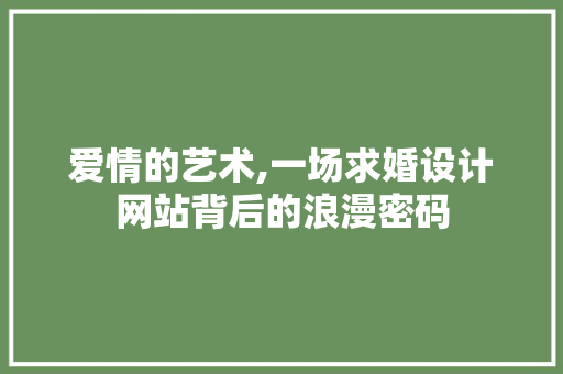 爱情的艺术,一场求婚设计网站背后的浪漫密码