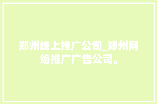郑州线上推广公司_郑州网络推广广告公司。 郑州线上推广公司_郑州网络推广广告公司。 网站建设公司
