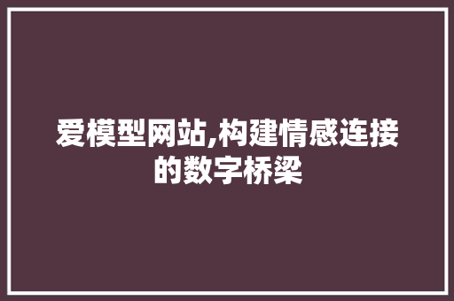 爱模型网站,构建情感连接的数字桥梁