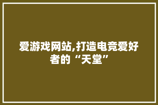 爱游戏网站,打造电竞爱好者的“天堂”