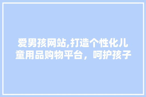 爱男孩网站,打造个性化儿童用品购物平台，呵护孩子成长每一天