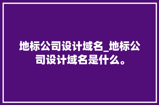 地标公司设计域名_地标公司设计域名是什么。 地标公司设计域名_地标公司设计域名是什么。 网站建设公司