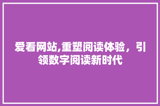爱看网站,重塑阅读体验，引领数字阅读新时代