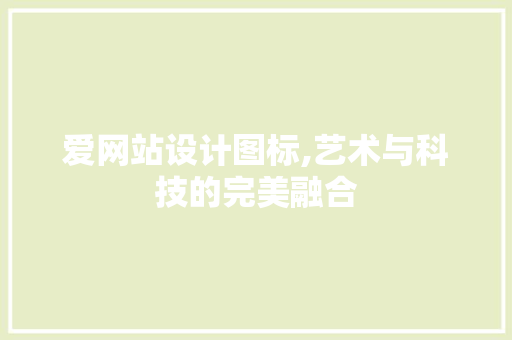 爱网站设计图标,艺术与科技的完美融合