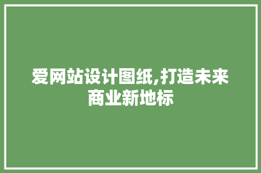爱网站设计图纸,打造未来商业新地标