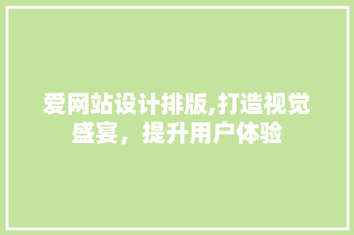 爱网站设计排版,打造视觉盛宴，提升用户体验