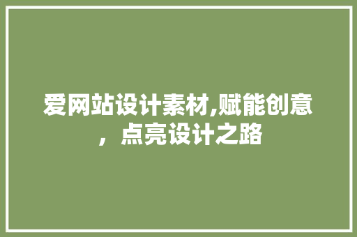 爱网站设计素材,赋能创意，点亮设计之路