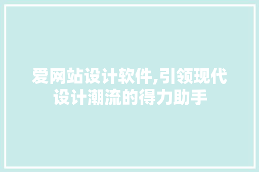爱网站设计软件,引领现代设计潮流的得力助手
