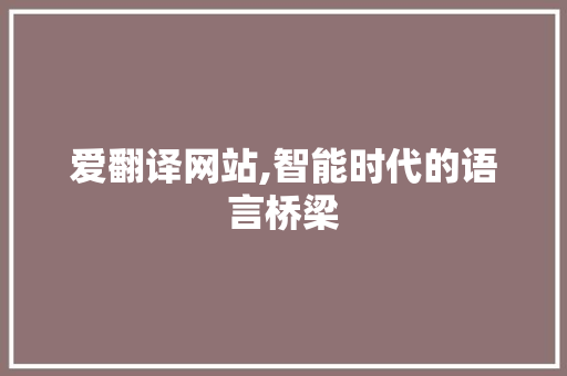 爱翻译网站,智能时代的语言桥梁