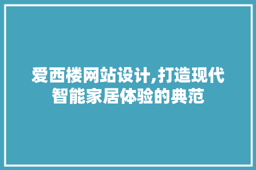 爱西楼网站设计,打造现代智能家居体验的典范