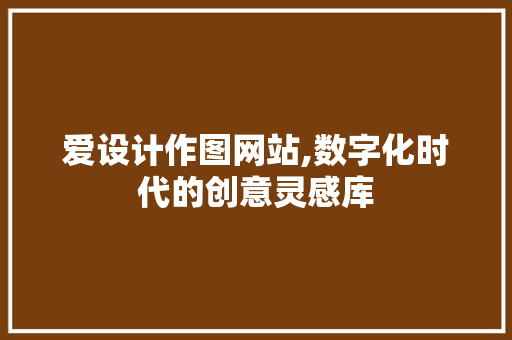 爱设计作图网站,数字化时代的创意灵感库 爱设计作图网站,数字化时代的创意灵感库 神马SEO