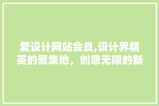 爱设计网站会员,设计界精英的聚集地，创意无限的新天地