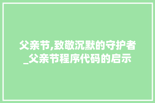 父亲节,致敬沉默的守护者_父亲节程序代码的启示