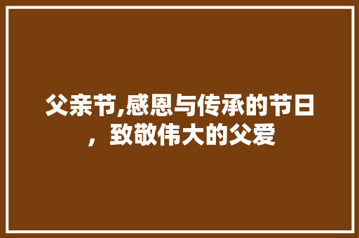 父亲节,感恩与传承的节日，致敬伟大的父爱