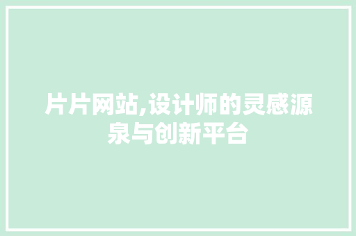 片片网站,设计师的灵感源泉与创新平台