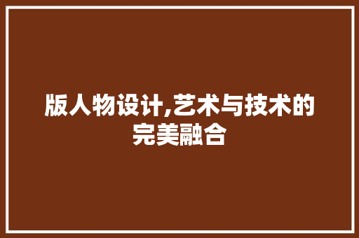 版人物设计,艺术与技术的完美融合