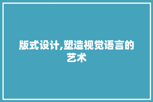 版式设计,塑造视觉语言的艺术