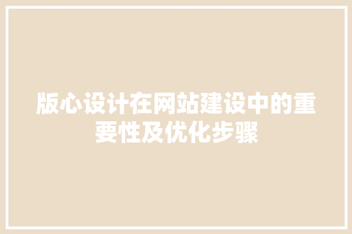 版心设计在网站建设中的重要性及优化步骤