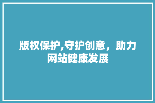 版权保护,守护创意，助力网站健康发展