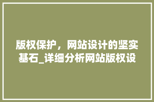 版权保护，网站设计的坚实基石_详细分析网站版权设计要点