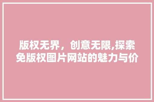 版权无界，创意无限,探索免版权图片网站的魅力与价值