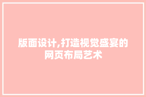 版面设计,打造视觉盛宴的网页布局艺术