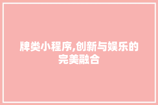 牌类小程序,创新与娱乐的完美融合 牌类小程序,创新与娱乐的完美融合 必应SEO