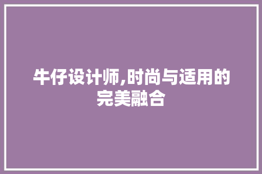 牛仔设计师,时尚与适用的完美融合