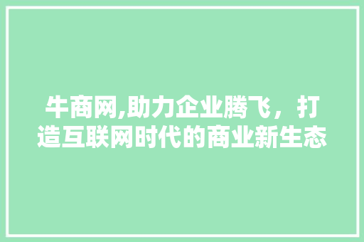 牛商网,助力企业腾飞，打造互联网时代的商业新生态 牛商网,助力企业腾飞，打造互联网时代的商业新生态 百度SEO