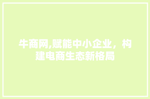 牛商网,赋能中小企业，构建电商生态新格局 牛商网,赋能中小企业，构建电商生态新格局 神马SEO