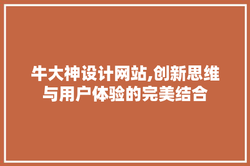 牛大神设计网站,创新思维与用户体验的完美结合 牛大神设计网站,创新思维与用户体验的完美结合 网站建设公司