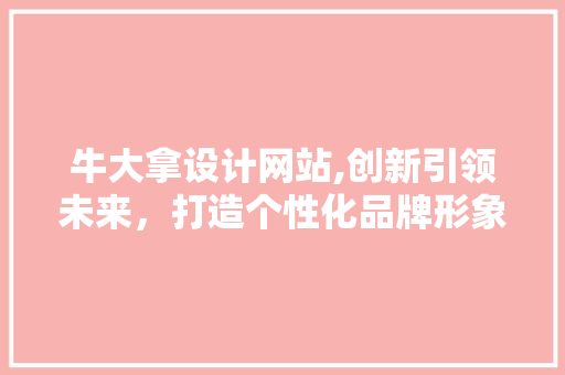 牛大拿设计网站,创新引领未来，打造个性化品牌形象 牛大拿设计网站,创新引领未来，打造个性化品牌形象 百度SEO