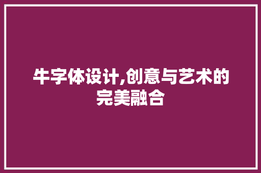 牛字体设计,创意与艺术的完美融合 牛字体设计,创意与艺术的完美融合 神马SEO