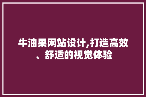 牛油果网站设计,打造高效、舒适的视觉体验